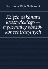 Okładka książki Księża dekanatu kruszwickiego - męczennicy obozów koncentracyjnych Bartłomiej Grabowski