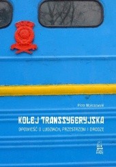 Okładka książki Kolej Transsyberyjska. Opowieść o ludziach, przestrzeni i drodze Piotr Malczewski