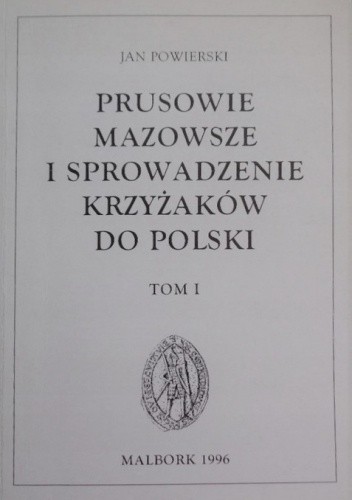Okładka książki Prusowie, Mazowsze i sprowadzenie Krzyżaków do Polski, t. I Jan Powierski