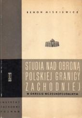 Okładka książki Studia nad obroną polskiej granicy zachodniej w okresie wczesnofeudalnym Benon Miśkiewicz