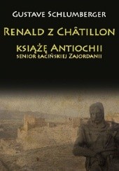 Okładka książki Renald z Châtillon książę Antiochii, senior łacińskiej Zajordanii Gustave Schlumberger