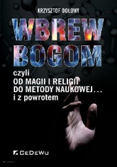 Okładka książki Wbrew bogom, czyli od magii i religii do metody naukowej... i z powrotem Krzysztof Dołowy