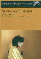 Okładka książki Neuropsychologia kliniczna. Neuropsychologia emocji. Poglądy, badania, klinika. Danuta Kądzielawa