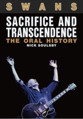 Okładka książki SWANS: Sacrifice and Transcendence - The Oral History Nick Soulsby