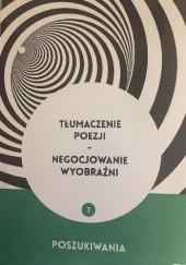 Okładka książki Tłumaczenie poezji - negocjowanie wyobraźni 1. Poszukiwania Anna Szczepan-Wojnarska