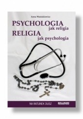 Okładka książki PSYCHOLOGIA jak religia RELIGIA jak psychologia Anna Wasiukiewicz