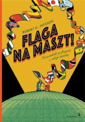 Okładka książki Flaga na maszt! Przewodnik po flagach z całego świata Robert G. Fresson