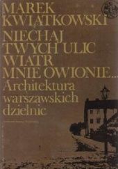 Okładka książki Niechaj twych ulic wiatr mnie owionie... Architektura warszawskich dzielnic Marek Kwiatkowski