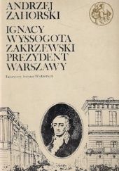 Okładka książki Ignacy Wyssogota Zakrzewski, prezydent Warszawy Andrzej Zahorski