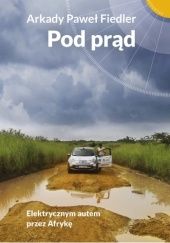 Okładka książki Pod prąd. Elektrycznym autem przez Afrykę. Arkady Paweł Fiedler