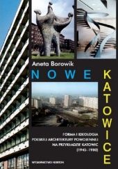 Okładka książki Nowe Katowice. Forma i ideologia polskiej architektury powojennej na przykładzie Katowic (1945-1980) Aneta Borowik