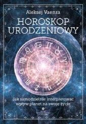 Okładka książki Horoskop urodzeniowy. Jak samodzielnie interpretować wpływ planet na swoje życie Aleksej Vaenra