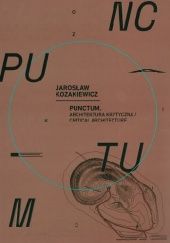 Okładka książki Jarosław Kozakiewicz: Punctum. Architektura krytyczna / Critical Architecture praca zbiorowa