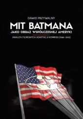 Okładka książki Mit Batmana jako obraz współczesnej Ameryki. Analiza filmowych adaptacji komiksu (1989-2012) Dawid Przywalny