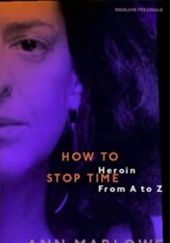 Okładka książki How To Stop Time: The Memoir of a Heroin Addict Ann Marlowe