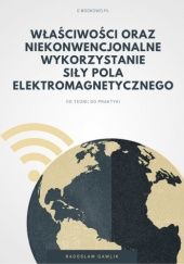 Okładka książki Właściwości oraz niekonwencjonalne wykorzystanie siły pola elektromagnetycznego Radosław Gawlik