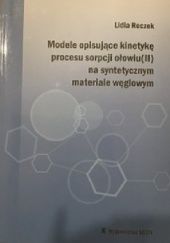Okładka książki Modele opisujące kinetykę procesu sorpcji ołowiu(II) na syntetycznym materiale węglowym Lidia Reczek