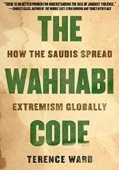 Okładka książki The Wahhabi Code: How the Saudis Spread Extremism Globally Terence Ward