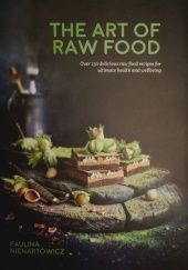 Okładka książki The Art of Raw Food: Over 130 delicious raw food recipes for ultimate health and wellbeing Paulina Nienartowicz