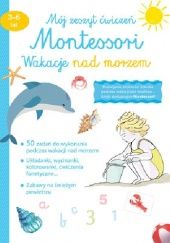 Okładka książki Mój zeszyt ćwiczeń Montessori. Wakacje nad morzem 3-6 lat. praca zbiorowa