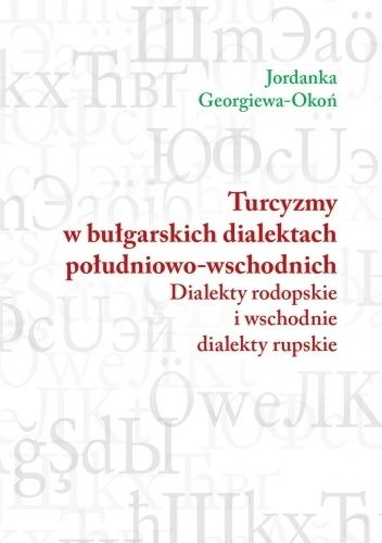 Okładka książki Turcyzmy w bułgarskich dialektach południowo-wschodnich. Dialekty rodopskie i wschodnie dialekty rupskie Jordanka Georgiewa-Okoń