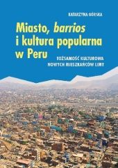 Okładka książki Miasto, barrios i kultura popularna w Peru. Tożsamość kulturowa nowych mieszkańców Limy Katarzyna Górska