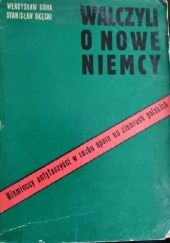 Okładka książki Walczyli o nowe Niemcy : niemieccy antyfaszyści w ruchu oporu na ziemiach polskich Władysław Góra, Stanisław Okęcki