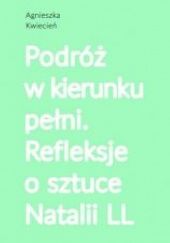 Okładka książki Podróż w kierunku pełni. Refleksje o sztuce Natalii LL autora Agnieszka Kwiecień, 9788395342905