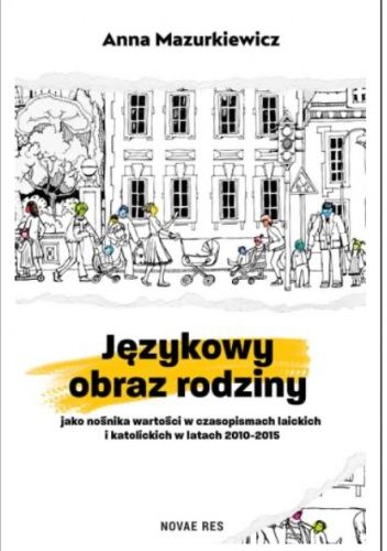 Okładka książki Językowy obraz rodziny jako nośnika wartości w czasopismach laickich i katolickich w latach 2010-2015 Anna Mazurkiewicz