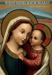 Okładka książki Bądź dzieckiem Maryi św. Alfons Maria Liguori