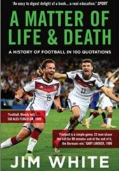 A Matter of Life and Death - A History of Football in 100 Quotations, Jim White