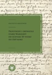 Okładka książki Przestrzeń i obywatele Starej Warszawy od schyłku XV wieku do 1569 roku Krzysztof Mrozowski