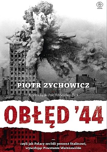 Okładka książki Obłęd '44. Czyli jak Polacy zrobili prezent Stalinowi, wywołując powstanie warszawskie Piotr Zychowicz