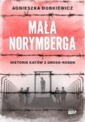 Okładka książki Mała Norymberga. Historie katów z Gross-Rosen Agnieszka Dobkiewicz