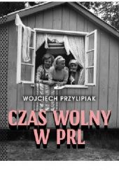 Okładka książki Czas wolny w PRL Wojciech Przylipiak