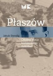 Okładka książki Płaszów. Ostatnia stacja krakowskiego żydostwa Jakub Stendig