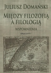 Okładka książki Między filozofią a filologią. Wspomnienia Juliusz Domański