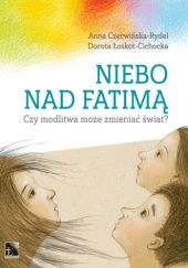 Okładka książki Niebo nad Fatimą. Czy modlitwa może zmieniać świat? Anna Czerwińska-Rydel, Dorota Łoskot-Cichocka