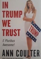 Okładka książki In Trump We Trust. E Pluribus Awesome! Ann Coulter