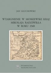 Okładka książki Wtargnienie w Moskiewski Kraj Mikołaja Radziwiłła w roku 1568 Jan Głuchowski