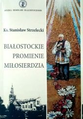 Okładka książki Białostockie Promienie Miłosierdzia Stanisław Strzelecki ks.