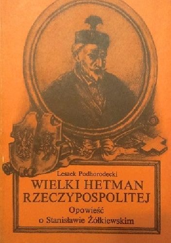 Wielki Hetman Rzeczypospolitej Opowieść O Stanisławie Żółkiewskim Leszek Podhorodecki 3621