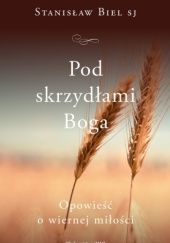 Okładka książki Pod skrzydłami Boga. Opowieść o wiernej miłości Stanisław Biel SJ