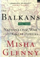 Okładka książki The Balkans 1804-1999: Nationalism, War and the Great Powers Misha Glenny
