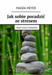 Okładka książki Jak sobie poradzić ze stresem. Praktyczny poradnik Magda Meyer