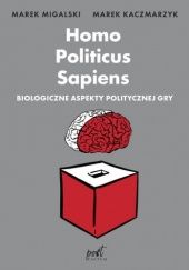 Okładka książki Homo Politicus Sapiens. Biologiczne aspekty politycznej gry Marek Kaczmarzyk, Marek Migalski