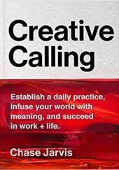 Okładka książki Creative Calling: Establish a Daily Practice, Infuse Your World with Meaning, and Succeed in Work + Life Chase Jarvis