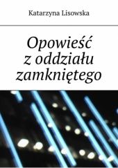 Okładka książki Opowieść z oddziału zamkniętego Katarzyna Lisowska