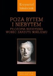 Okładka książki Poza bytem i niebytem. Filozofia buddyjska wobec zarzutu nihilizmu Krzysztof Jakubczak