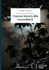 Okładka książki Czarne kwiaty dla wszystkich Paweł Kozioł